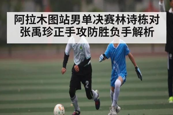 阿拉木图站男单决赛林诗栋对张禹珍正手攻防胜负手解析